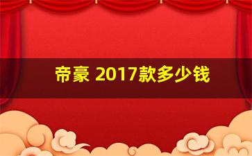 帝豪 2017款多少钱